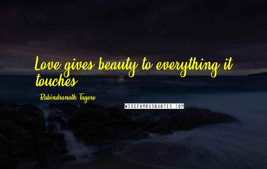 Rabindranath Tagore Quotes: Love gives beauty to everything it touches.