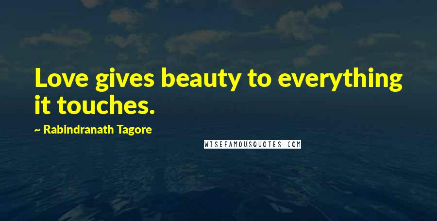 Rabindranath Tagore Quotes: Love gives beauty to everything it touches.