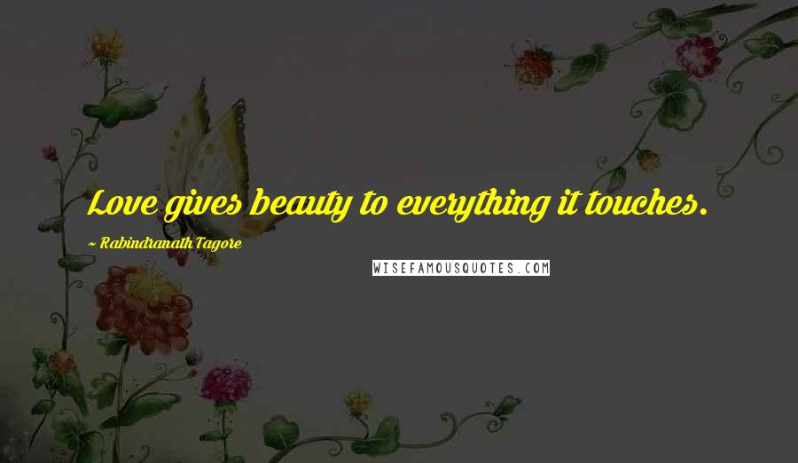 Rabindranath Tagore Quotes: Love gives beauty to everything it touches.
