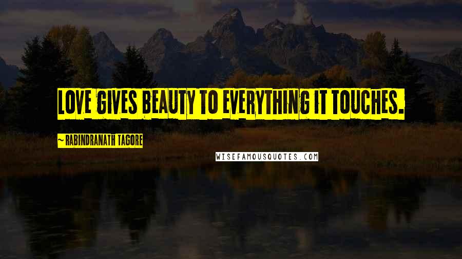 Rabindranath Tagore Quotes: Love gives beauty to everything it touches.