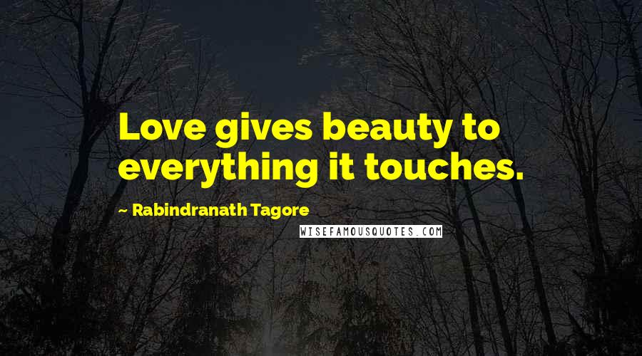 Rabindranath Tagore Quotes: Love gives beauty to everything it touches.