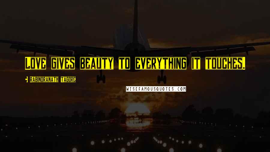 Rabindranath Tagore Quotes: Love gives beauty to everything it touches.