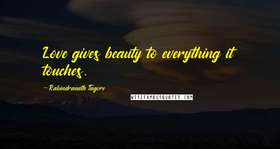 Rabindranath Tagore Quotes: Love gives beauty to everything it touches.
