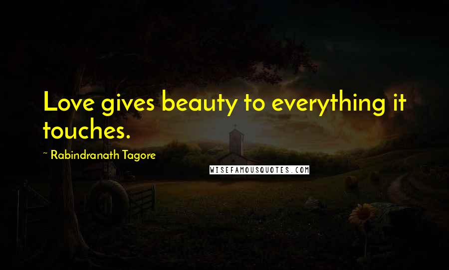 Rabindranath Tagore Quotes: Love gives beauty to everything it touches.