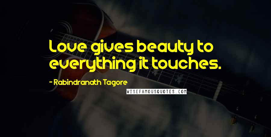 Rabindranath Tagore Quotes: Love gives beauty to everything it touches.
