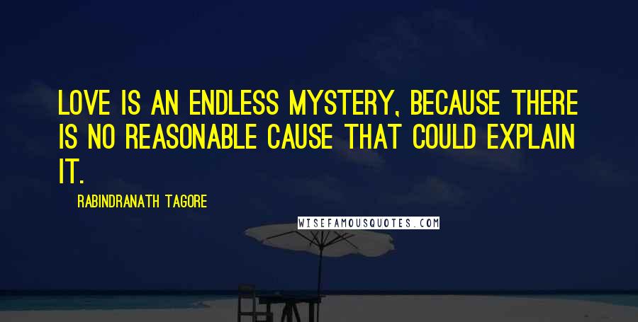 Rabindranath Tagore Quotes: Love is an endless mystery, because there is no reasonable cause that could explain it.