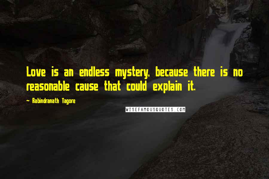 Rabindranath Tagore Quotes: Love is an endless mystery, because there is no reasonable cause that could explain it.