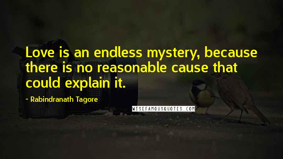 Rabindranath Tagore Quotes: Love is an endless mystery, because there is no reasonable cause that could explain it.