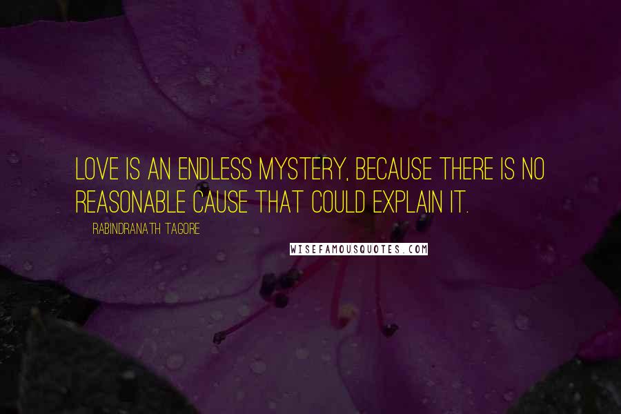 Rabindranath Tagore Quotes: Love is an endless mystery, because there is no reasonable cause that could explain it.