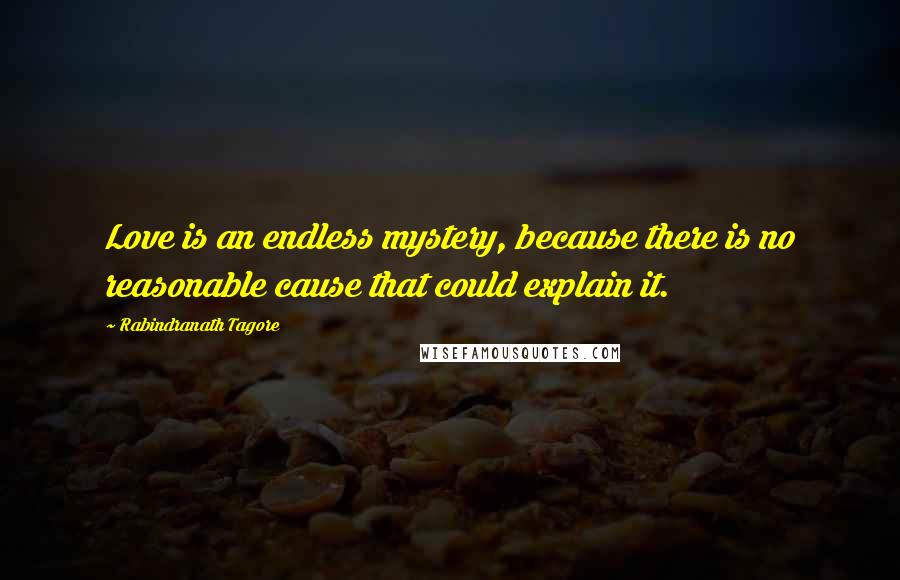 Rabindranath Tagore Quotes: Love is an endless mystery, because there is no reasonable cause that could explain it.