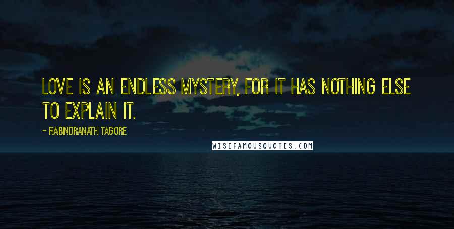 Rabindranath Tagore Quotes: Love is an endless mystery, for it has nothing else to explain it.