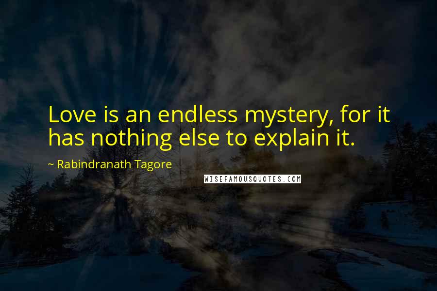 Rabindranath Tagore Quotes: Love is an endless mystery, for it has nothing else to explain it.