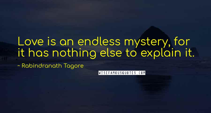 Rabindranath Tagore Quotes: Love is an endless mystery, for it has nothing else to explain it.