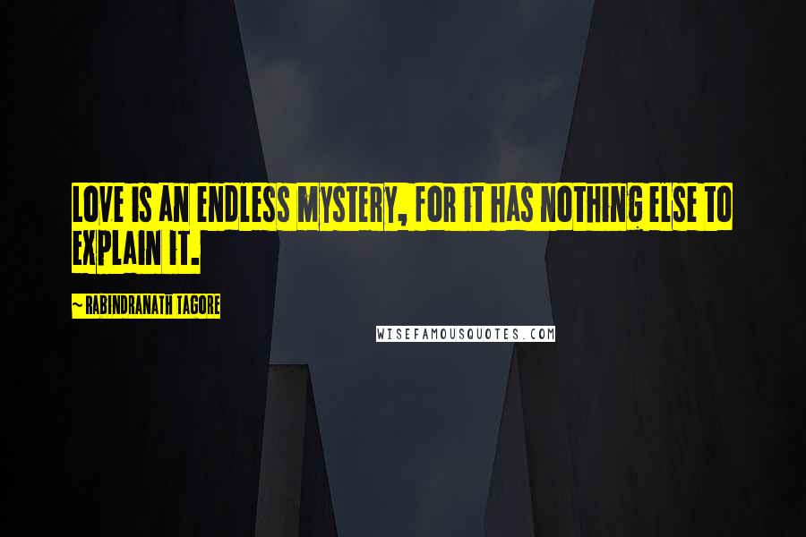 Rabindranath Tagore Quotes: Love is an endless mystery, for it has nothing else to explain it.