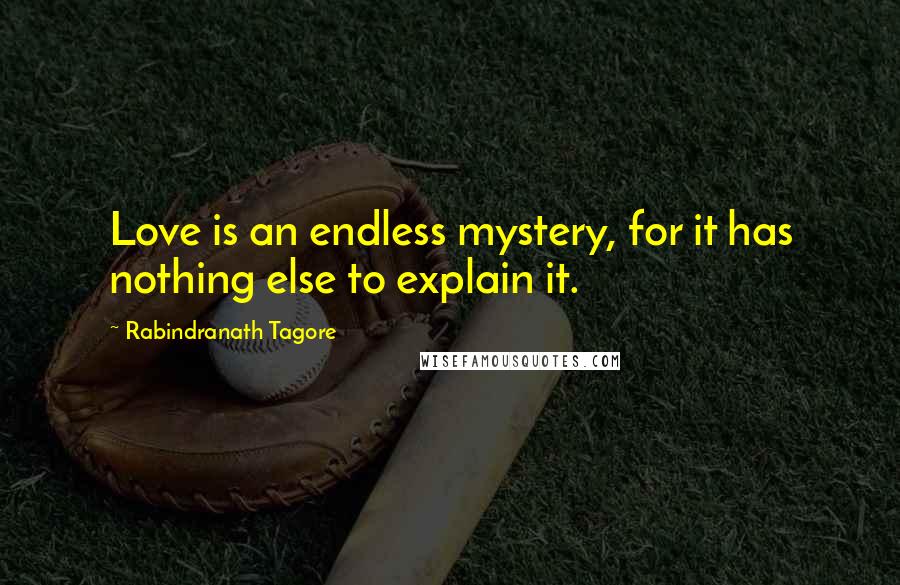 Rabindranath Tagore Quotes: Love is an endless mystery, for it has nothing else to explain it.