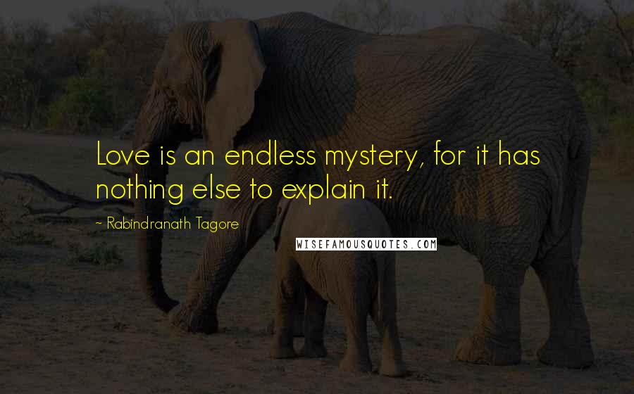 Rabindranath Tagore Quotes: Love is an endless mystery, for it has nothing else to explain it.