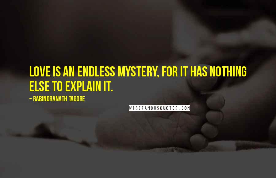 Rabindranath Tagore Quotes: Love is an endless mystery, for it has nothing else to explain it.