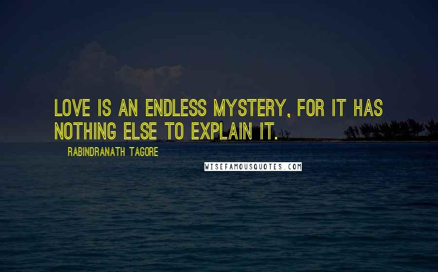 Rabindranath Tagore Quotes: Love is an endless mystery, for it has nothing else to explain it.