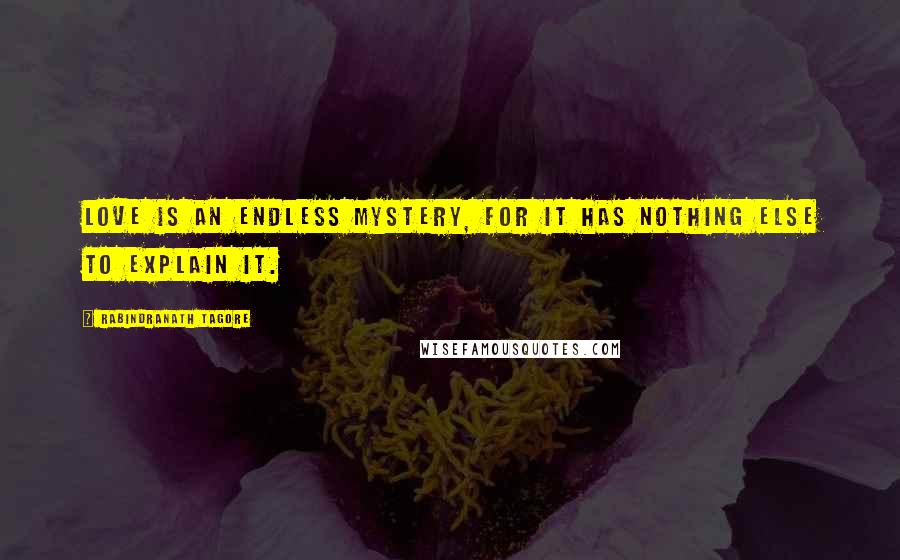 Rabindranath Tagore Quotes: Love is an endless mystery, for it has nothing else to explain it.