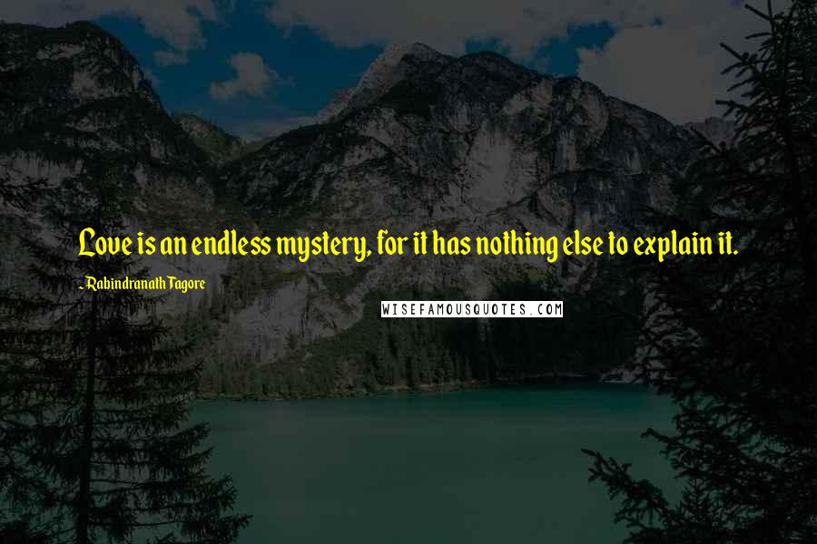 Rabindranath Tagore Quotes: Love is an endless mystery, for it has nothing else to explain it.