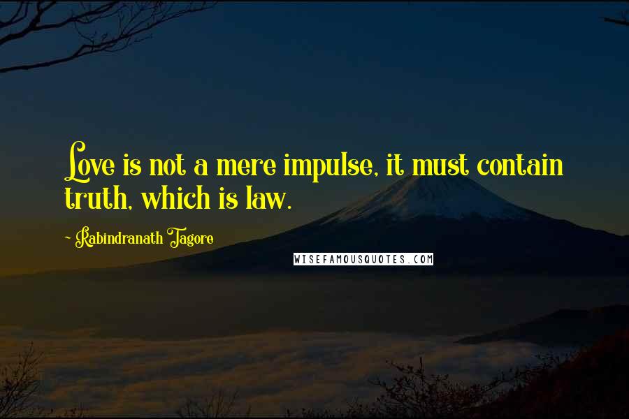 Rabindranath Tagore Quotes: Love is not a mere impulse, it must contain truth, which is law.