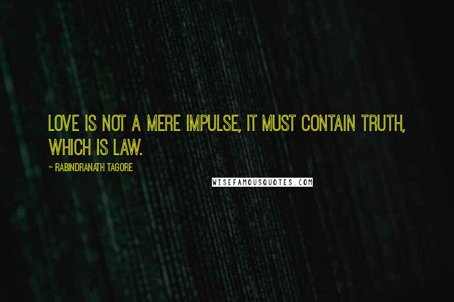 Rabindranath Tagore Quotes: Love is not a mere impulse, it must contain truth, which is law.