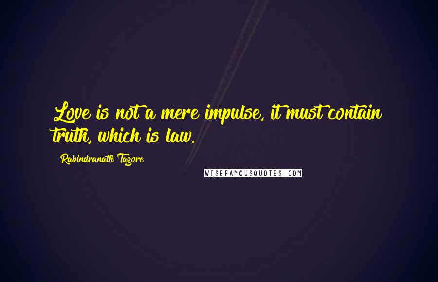Rabindranath Tagore Quotes: Love is not a mere impulse, it must contain truth, which is law.