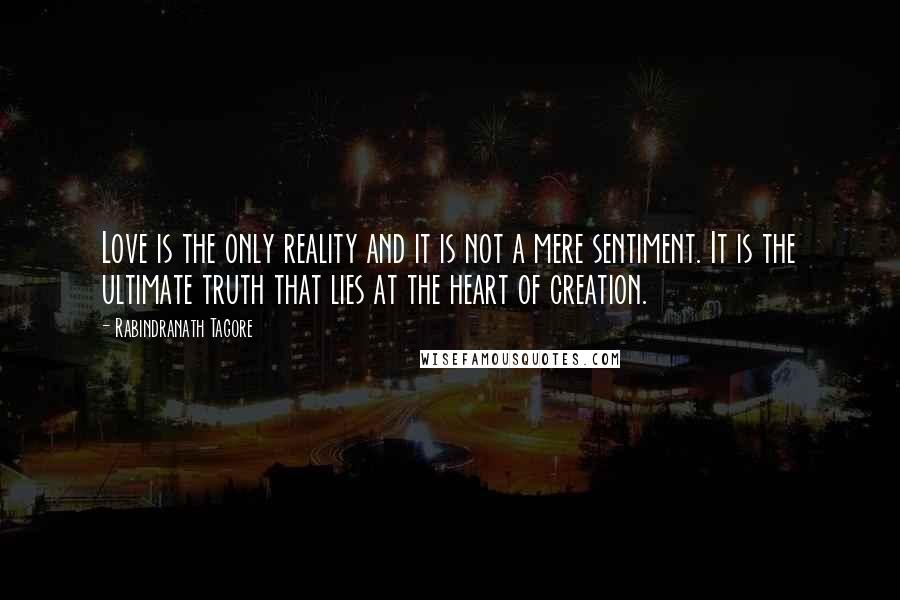 Rabindranath Tagore Quotes: Love is the only reality and it is not a mere sentiment. It is the ultimate truth that lies at the heart of creation.