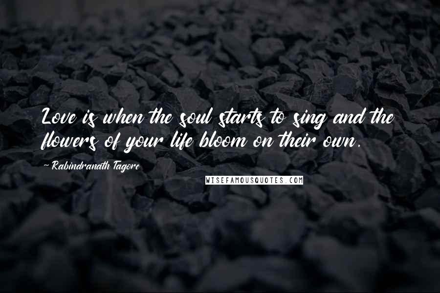 Rabindranath Tagore Quotes: Love is when the soul starts to sing and the flowers of your life bloom on their own.