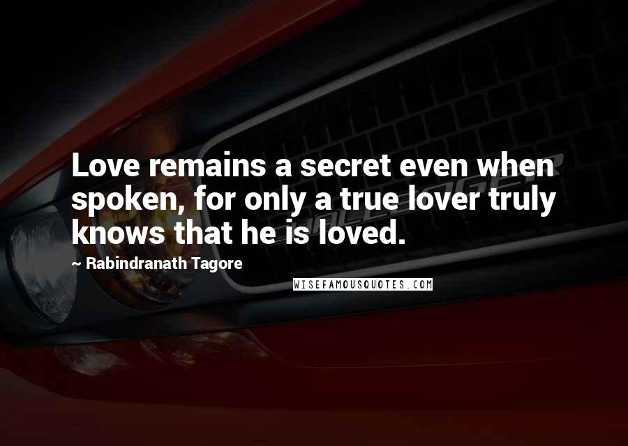 Rabindranath Tagore Quotes: Love remains a secret even when spoken, for only a true lover truly knows that he is loved.