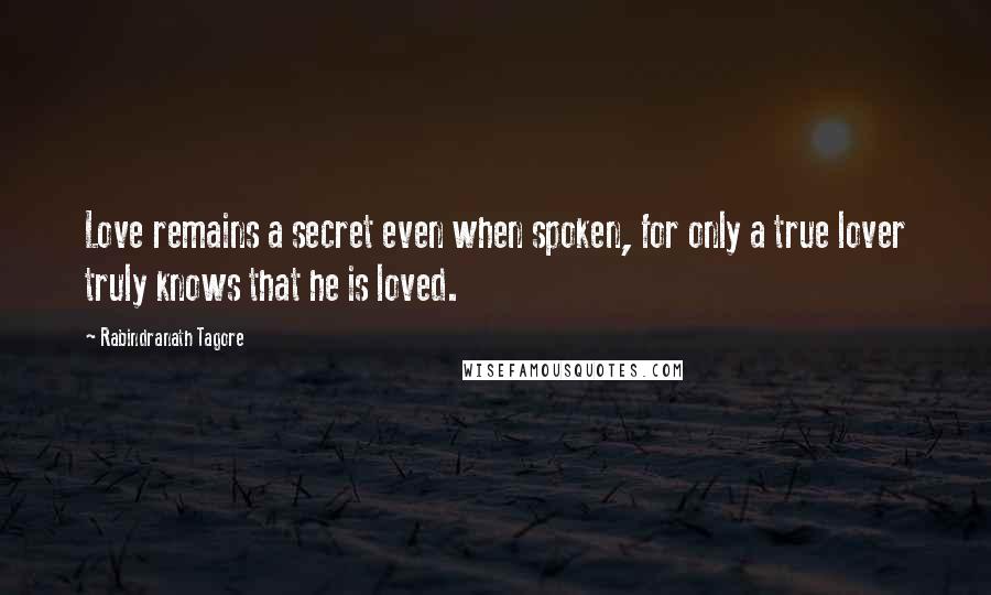 Rabindranath Tagore Quotes: Love remains a secret even when spoken, for only a true lover truly knows that he is loved.