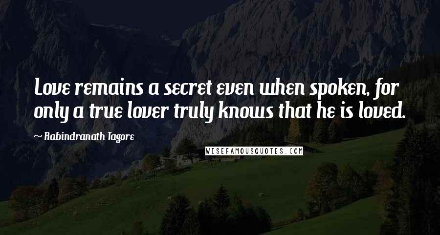 Rabindranath Tagore Quotes: Love remains a secret even when spoken, for only a true lover truly knows that he is loved.