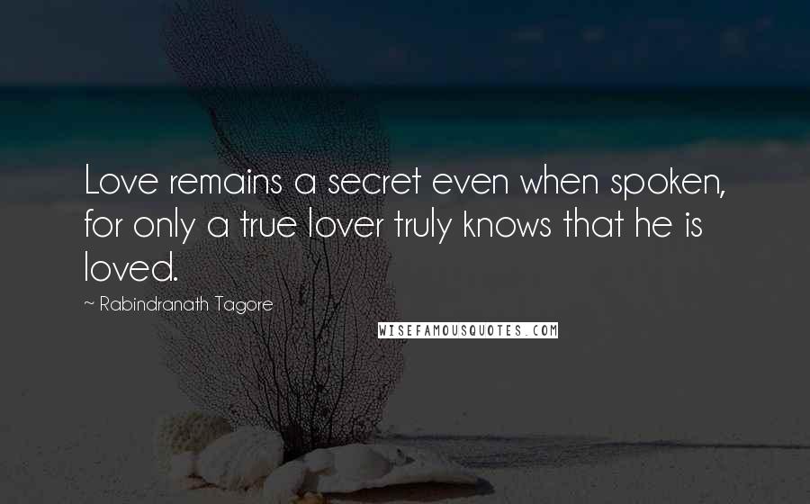 Rabindranath Tagore Quotes: Love remains a secret even when spoken, for only a true lover truly knows that he is loved.