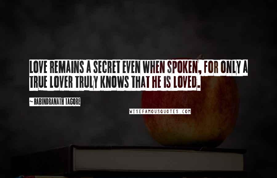Rabindranath Tagore Quotes: Love remains a secret even when spoken, for only a true lover truly knows that he is loved.