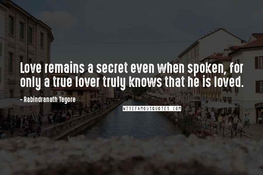 Rabindranath Tagore Quotes: Love remains a secret even when spoken, for only a true lover truly knows that he is loved.