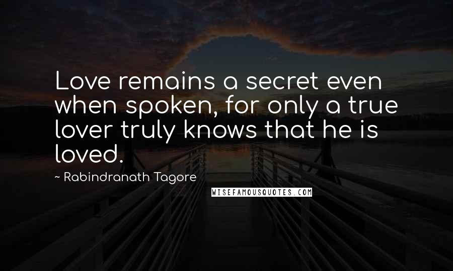 Rabindranath Tagore Quotes: Love remains a secret even when spoken, for only a true lover truly knows that he is loved.