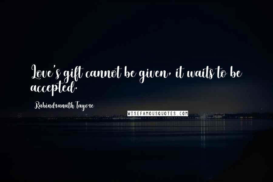 Rabindranath Tagore Quotes: Love's gift cannot be given, it waits to be accepted.