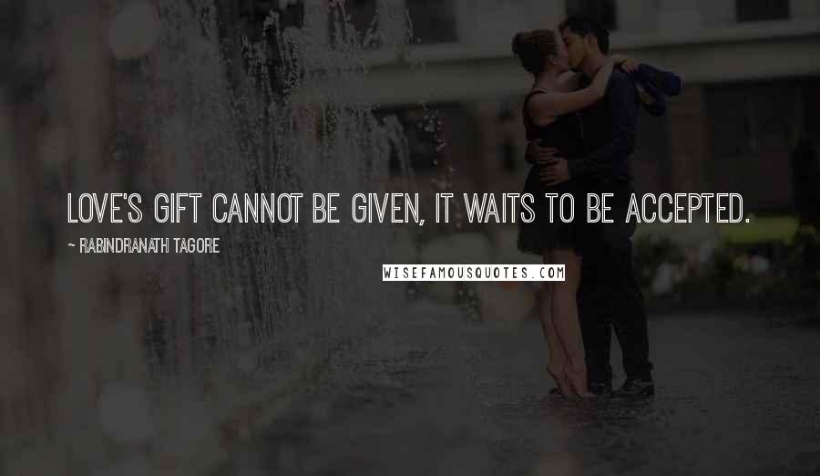 Rabindranath Tagore Quotes: Love's gift cannot be given, it waits to be accepted.