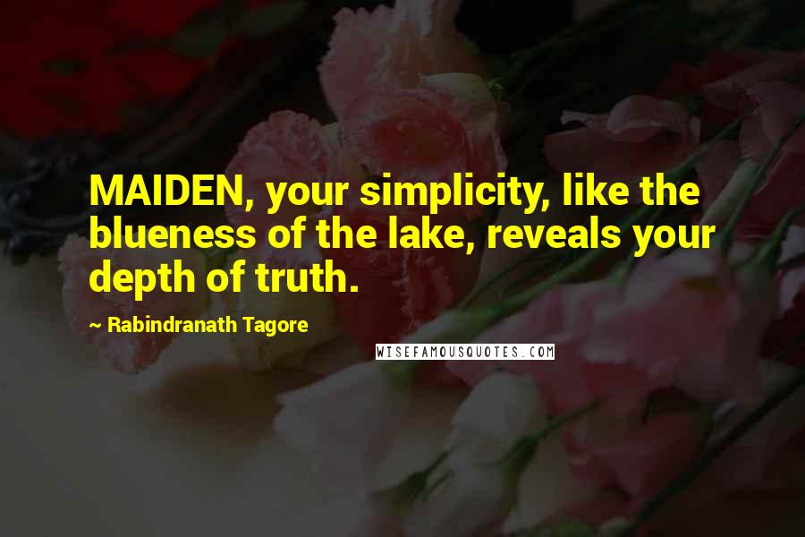 Rabindranath Tagore Quotes: MAIDEN, your simplicity, like the blueness of the lake, reveals your depth of truth.