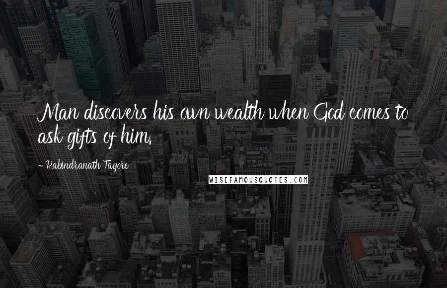 Rabindranath Tagore Quotes: Man discovers his own wealth when God comes to ask gifts of him.