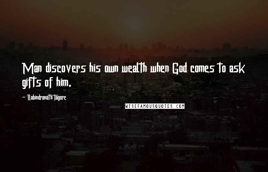 Rabindranath Tagore Quotes: Man discovers his own wealth when God comes to ask gifts of him.