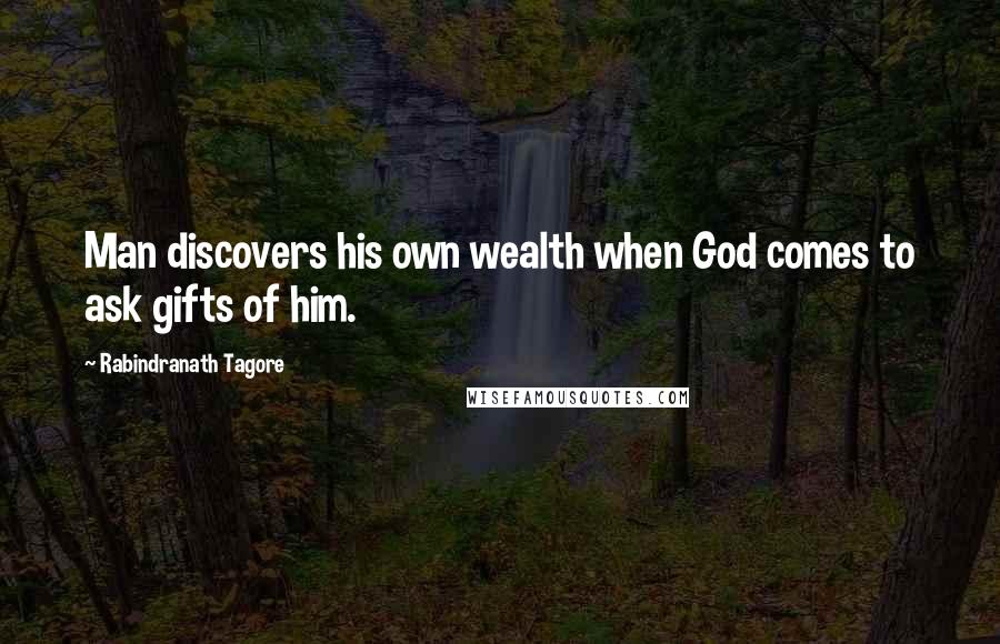 Rabindranath Tagore Quotes: Man discovers his own wealth when God comes to ask gifts of him.