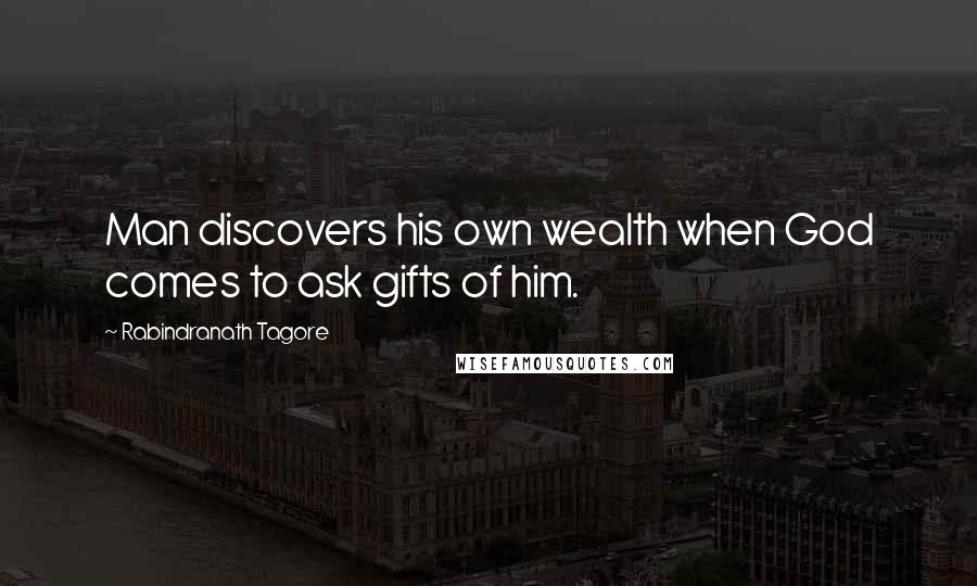 Rabindranath Tagore Quotes: Man discovers his own wealth when God comes to ask gifts of him.