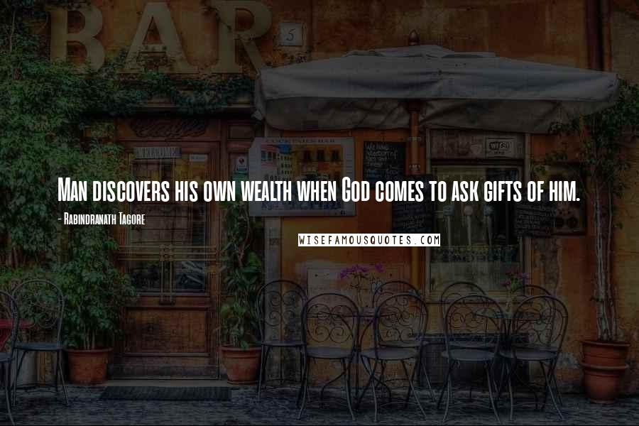 Rabindranath Tagore Quotes: Man discovers his own wealth when God comes to ask gifts of him.