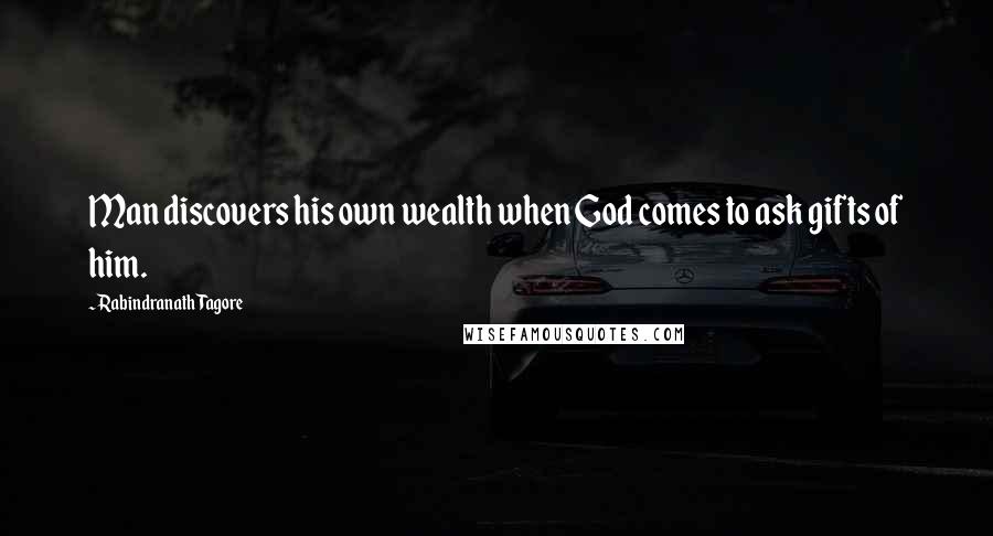 Rabindranath Tagore Quotes: Man discovers his own wealth when God comes to ask gifts of him.