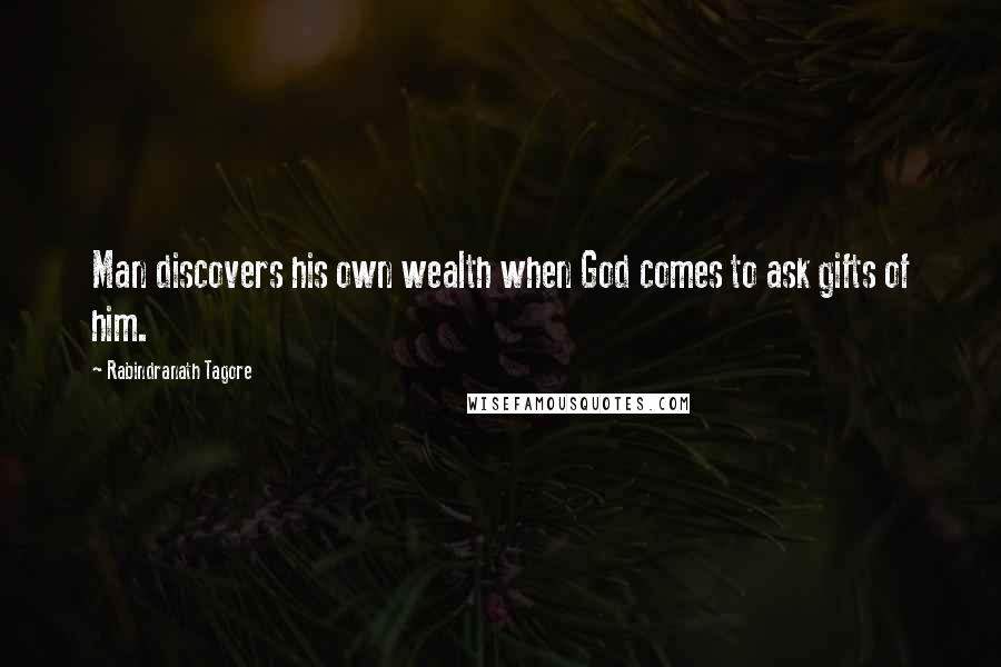 Rabindranath Tagore Quotes: Man discovers his own wealth when God comes to ask gifts of him.
