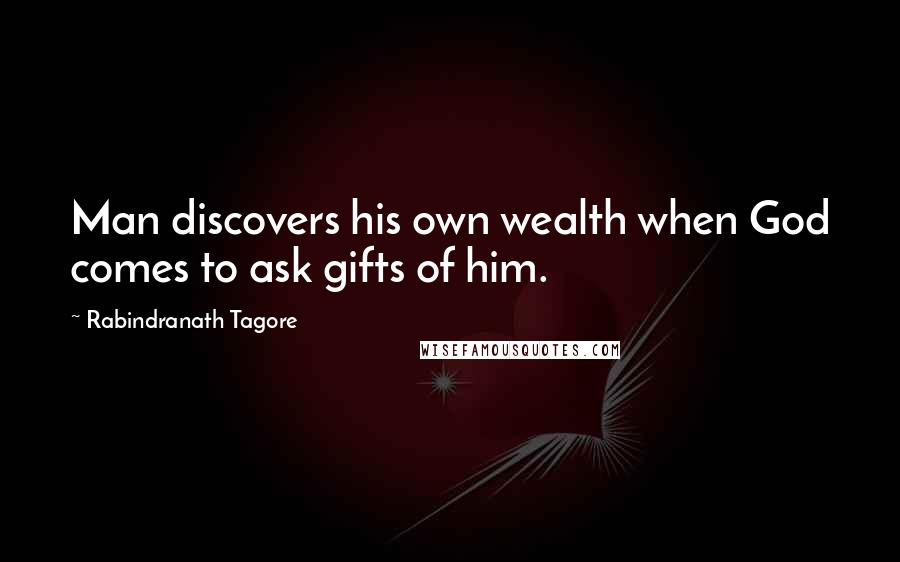 Rabindranath Tagore Quotes: Man discovers his own wealth when God comes to ask gifts of him.