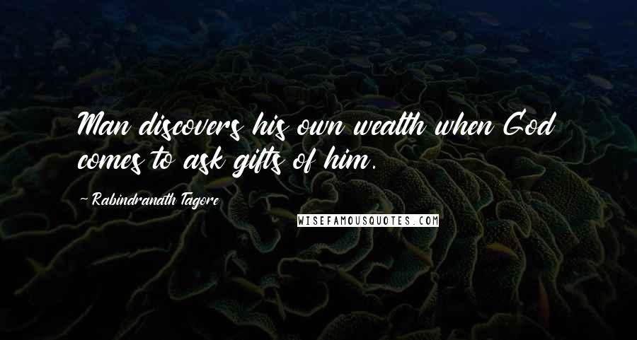 Rabindranath Tagore Quotes: Man discovers his own wealth when God comes to ask gifts of him.