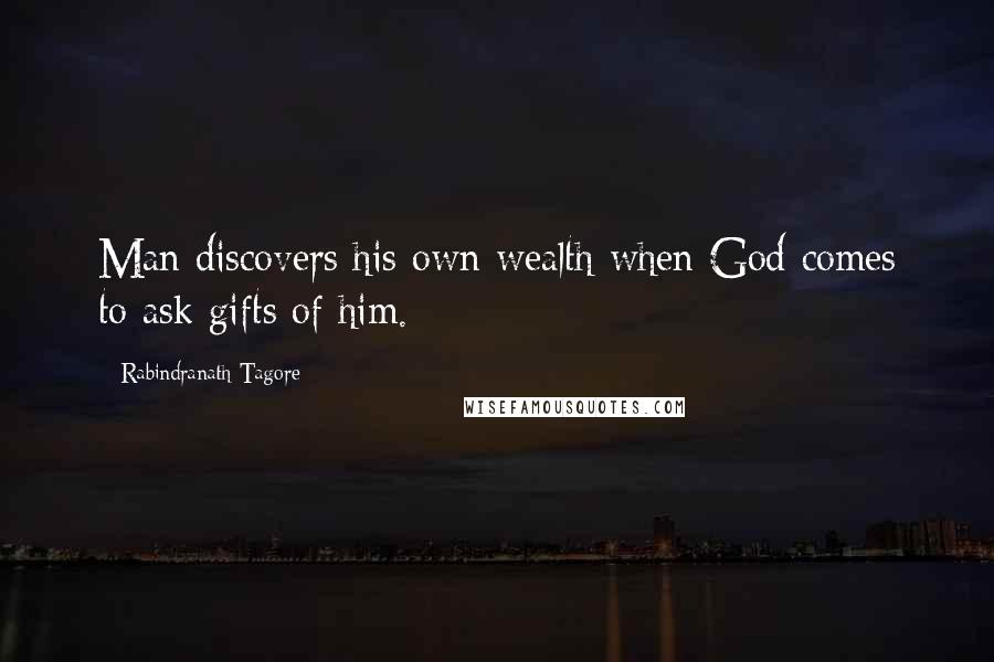 Rabindranath Tagore Quotes: Man discovers his own wealth when God comes to ask gifts of him.