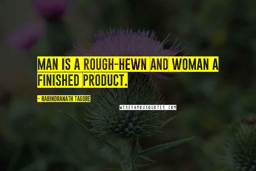 Rabindranath Tagore Quotes: Man is a rough-hewn and woman a finished product.